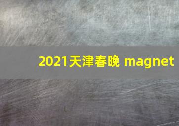 2021天津春晚 magnet